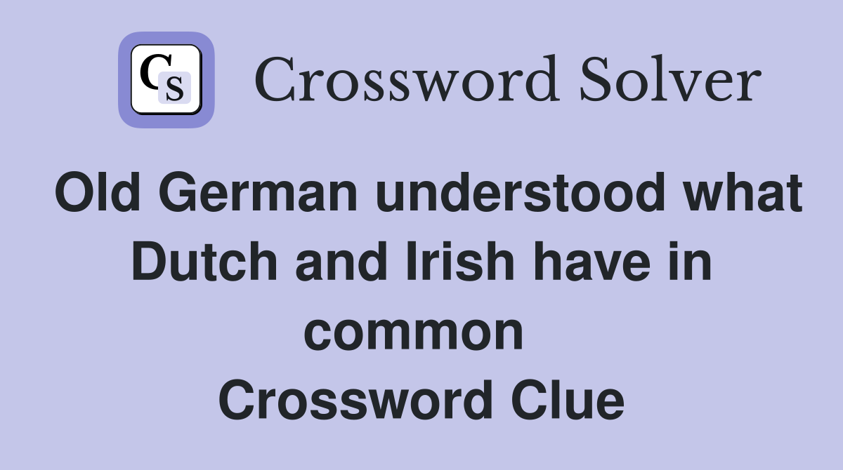 Old German understood what Dutch and Irish have in common  Crossword Clue