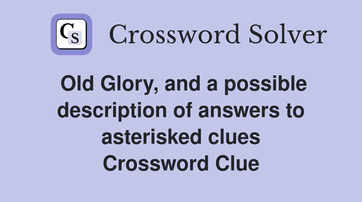 Old Glory, and a possible description of answers to asterisked clues Crossword Clue