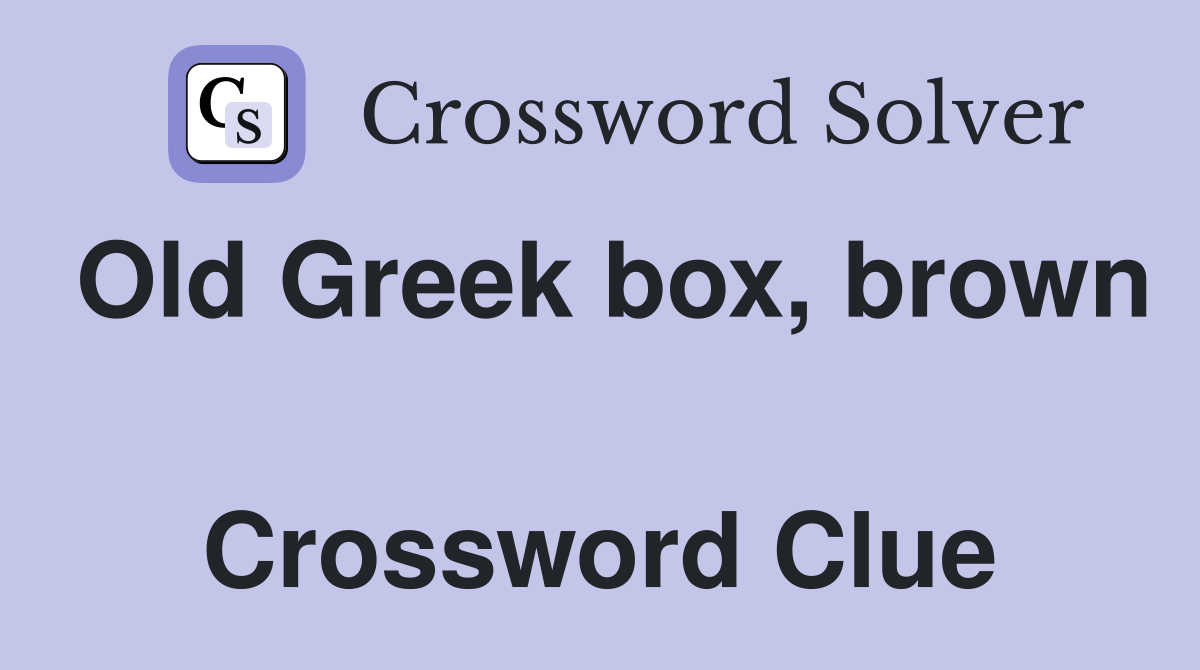 Old Greek box, brown  Crossword Clue