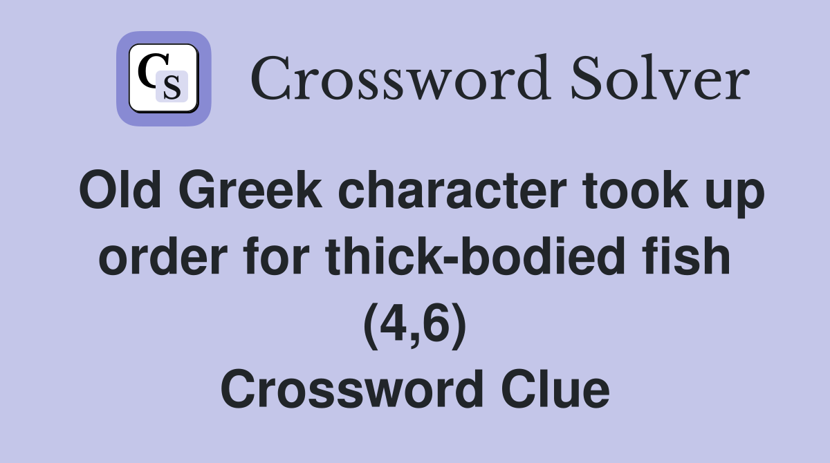 Old Greek character took up order for thick-bodied fish (4,6) Crossword Clue