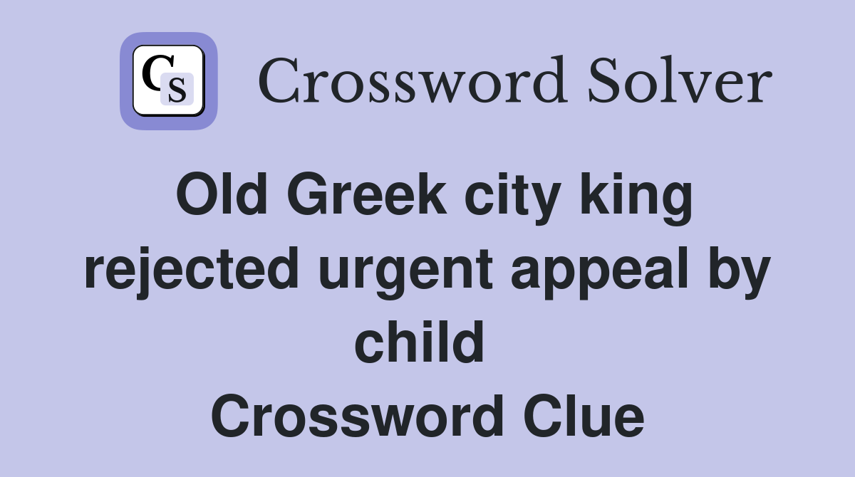 Old Greek city king rejected urgent appeal by child  Crossword Clue