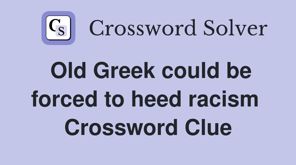 Old Greek could be forced to heed racism  Crossword Clue
