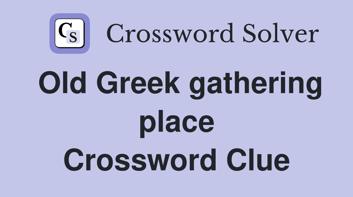 Old Greek gathering place Crossword Clue