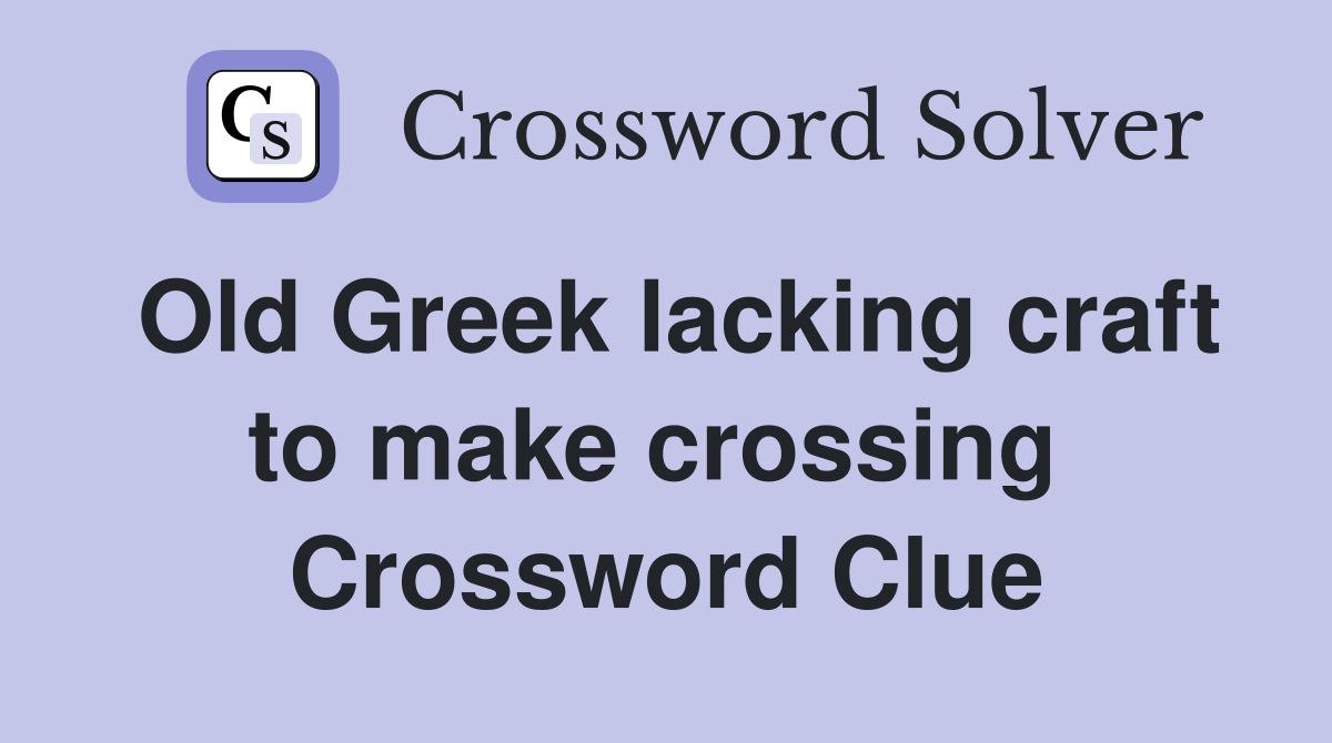 Old Greek lacking craft to make crossing  Crossword Clue