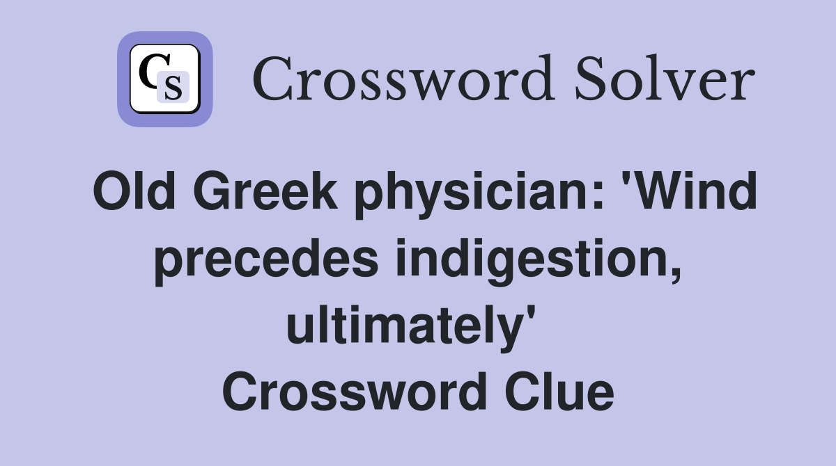 Old Greek physician: 'Wind precedes indigestion, ultimately'  Crossword Clue