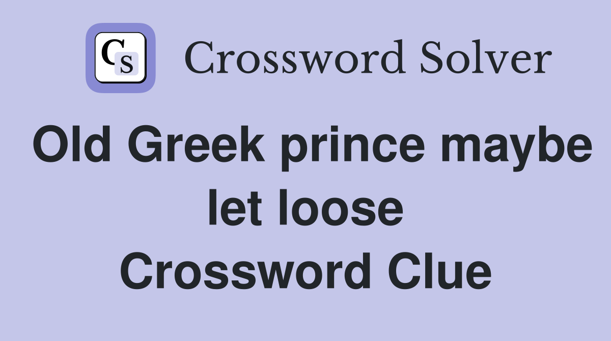 Old Greek prince maybe let loose Crossword Clue