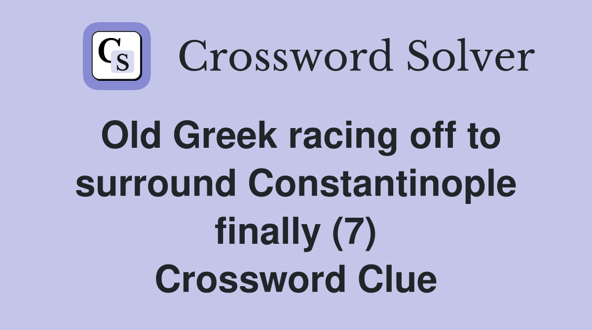 Old Greek racing off to surround Constantinople finally (7) Crossword Clue