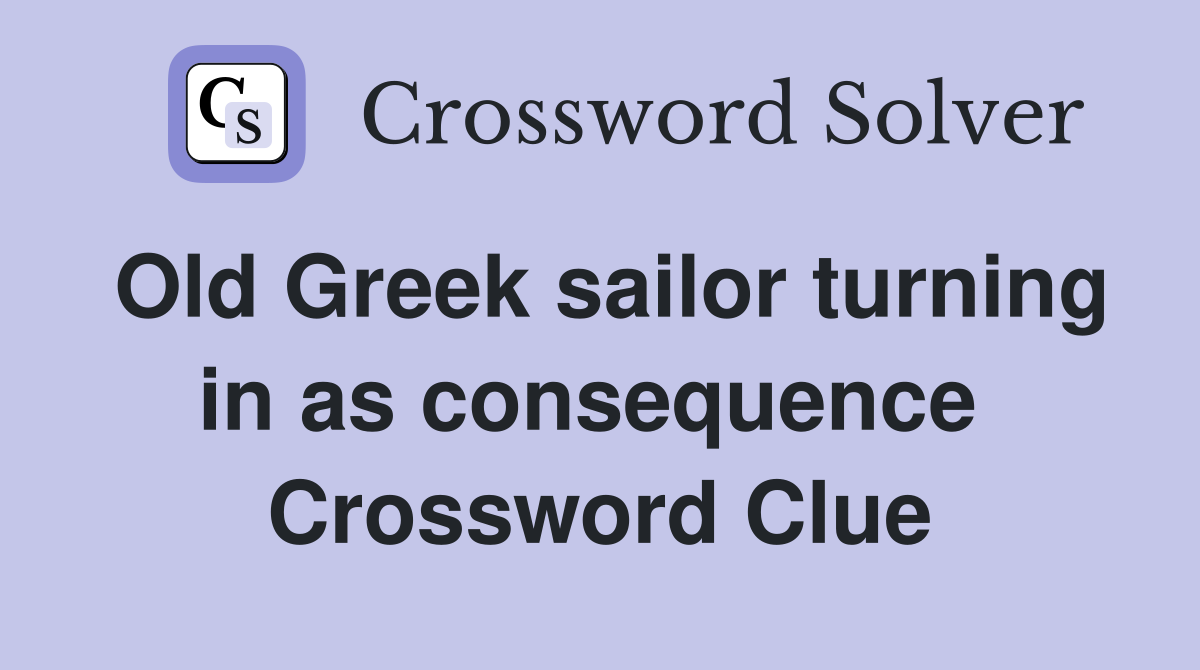Old Greek sailor turning in as consequence  Crossword Clue