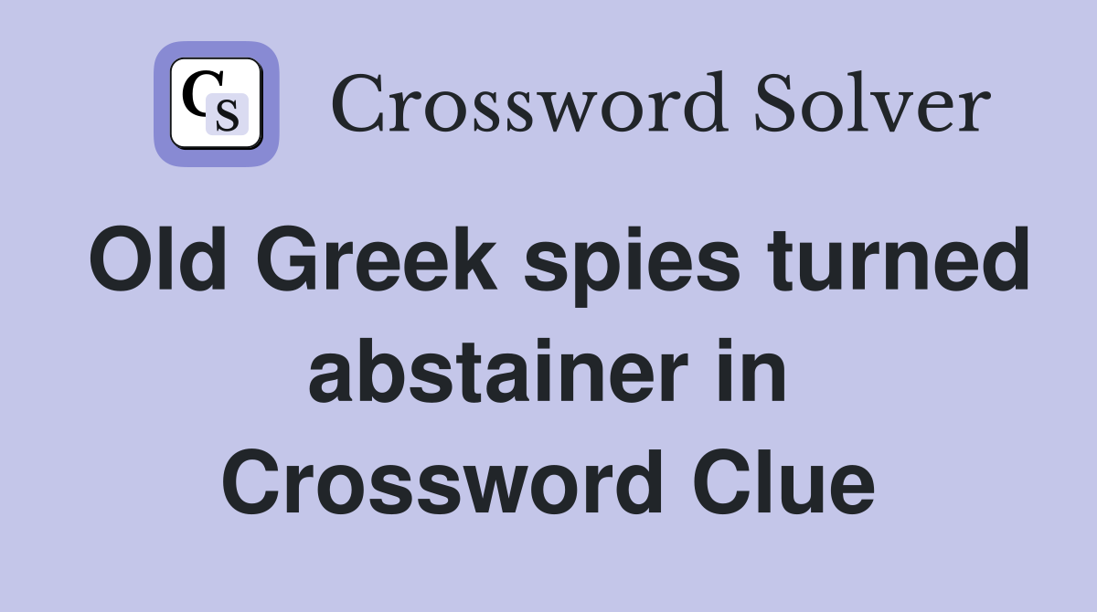 Old Greek spies turned abstainer in Crossword Clue