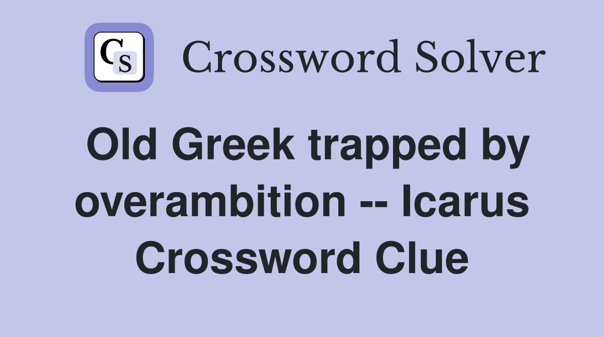 Old Greek trapped by overambition -- Icarus Crossword Clue