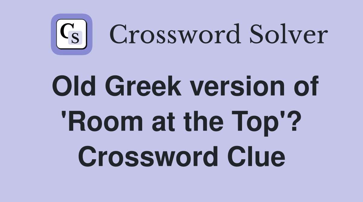 Old Greek version of 'Room at the Top'? Crossword Clue