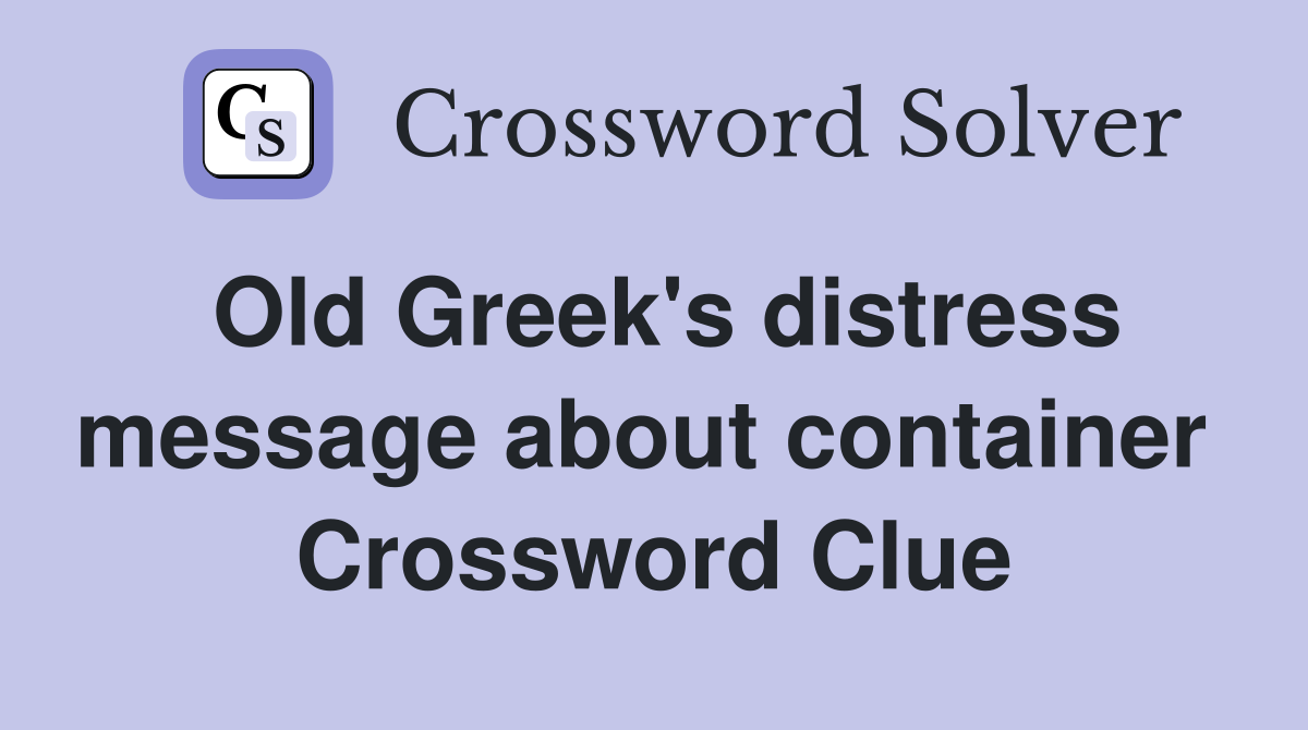 Old Greek's distress message about container  Crossword Clue