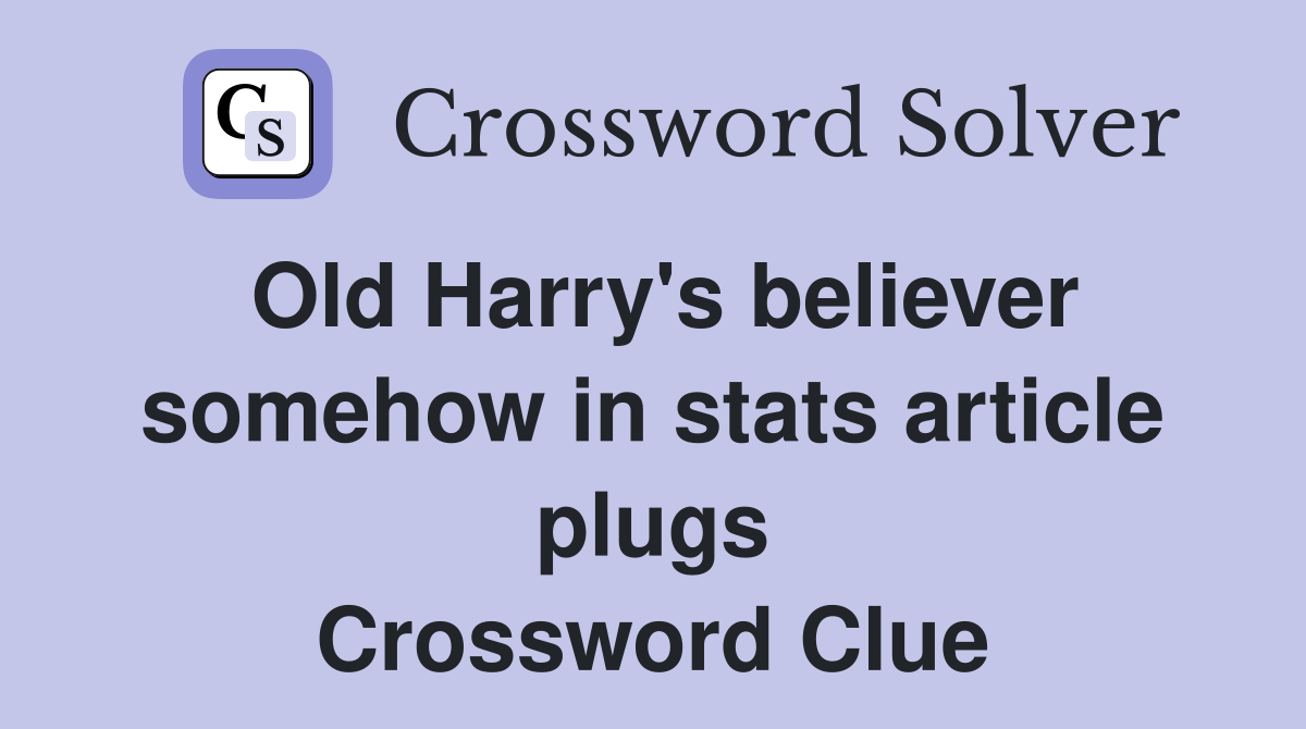 Old Harry's believer somehow in stats article plugs Crossword Clue