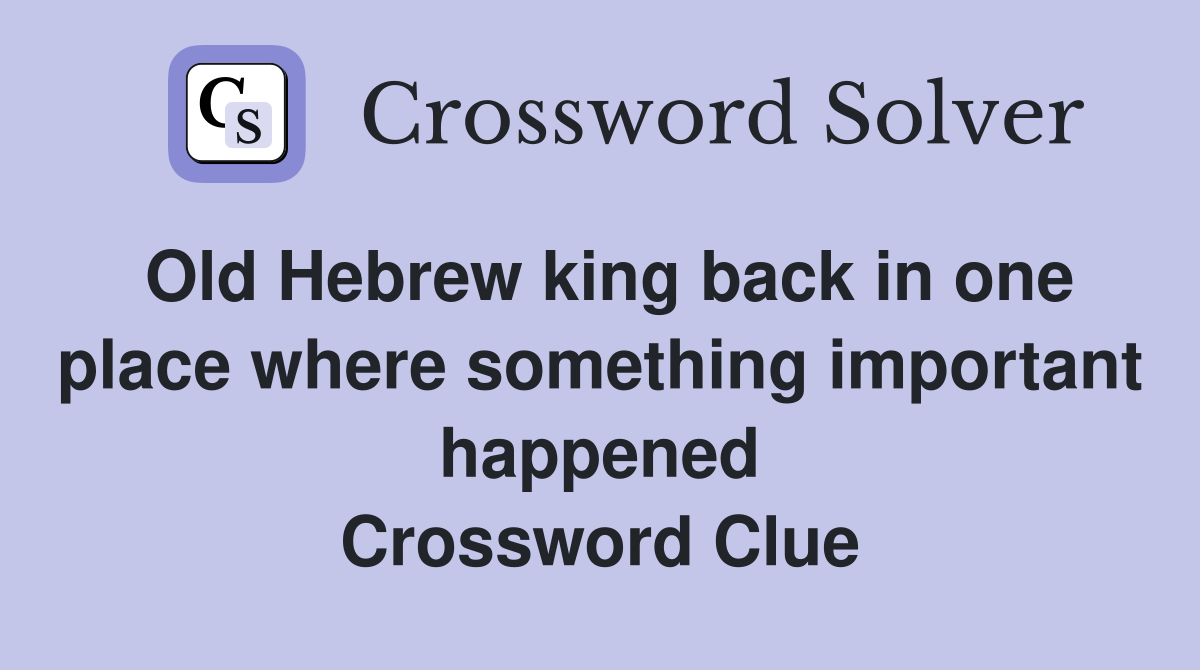 Old Hebrew king back in one place where something important happened Crossword Clue