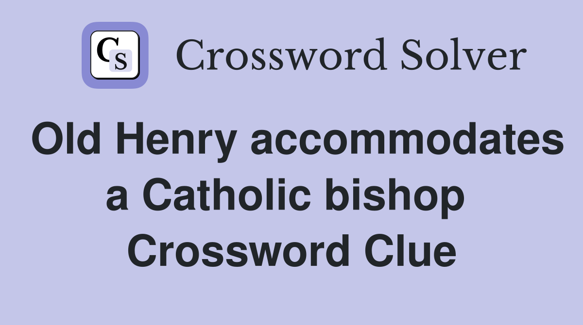 Old Henry accommodates a Catholic bishop  Crossword Clue