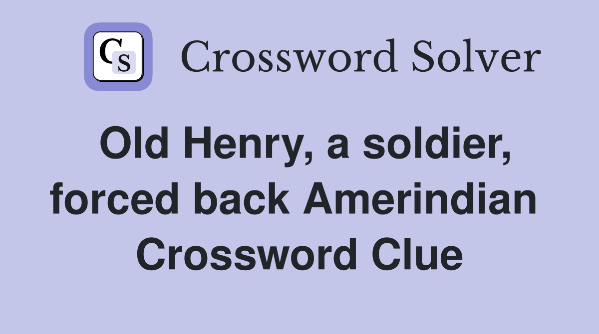 Old Henry, a soldier, forced back Amerindian  Crossword Clue