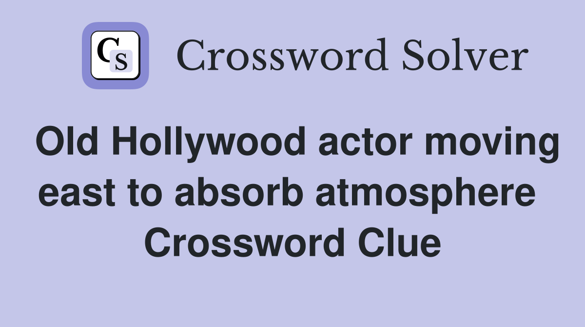 Old Hollywood actor moving east to absorb atmosphere  Crossword Clue