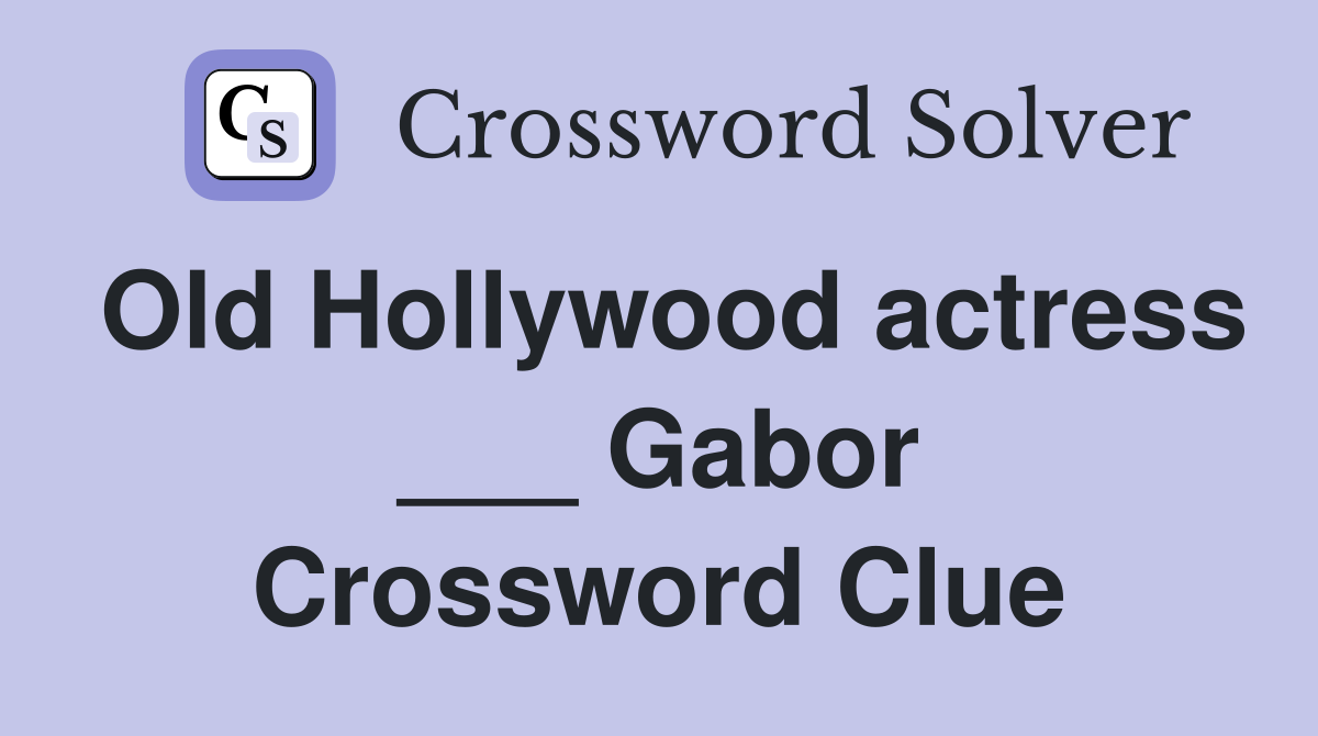 Old Hollywood actress ___ Gabor Crossword Clue