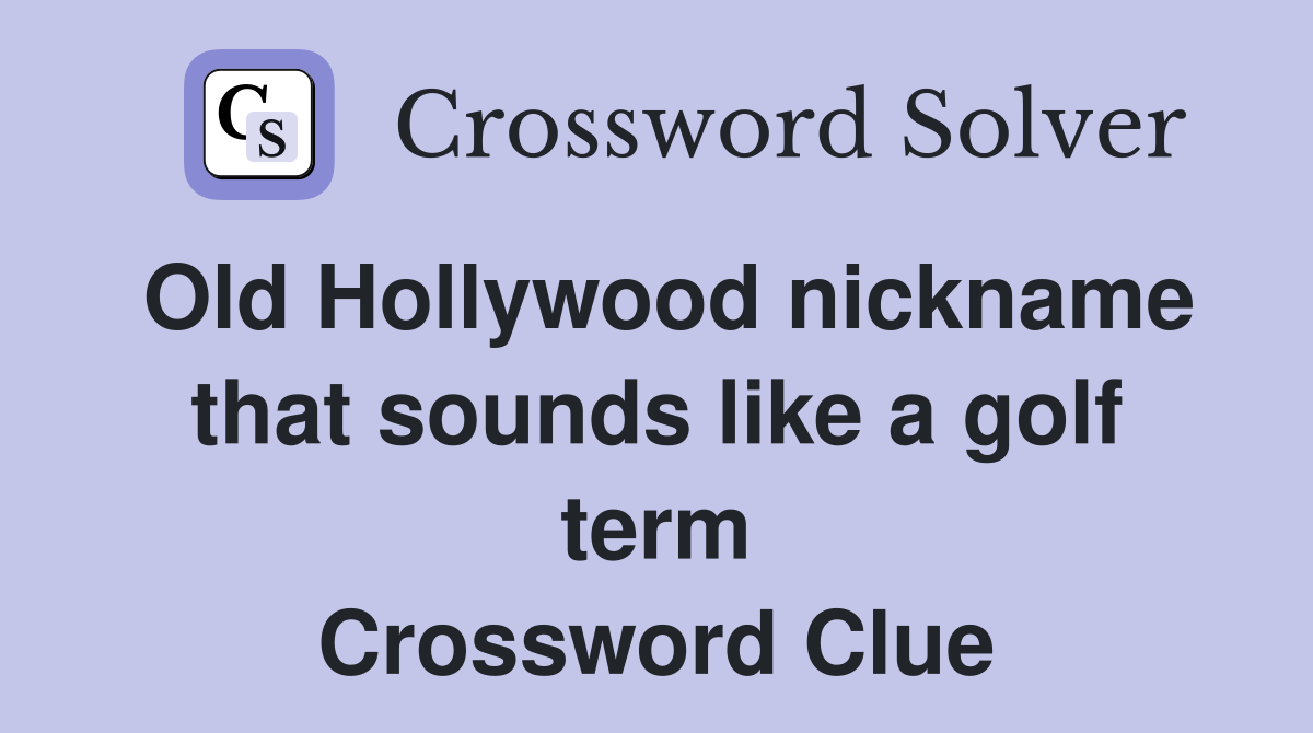 Old Hollywood nickname that sounds like a golf term Crossword Clue