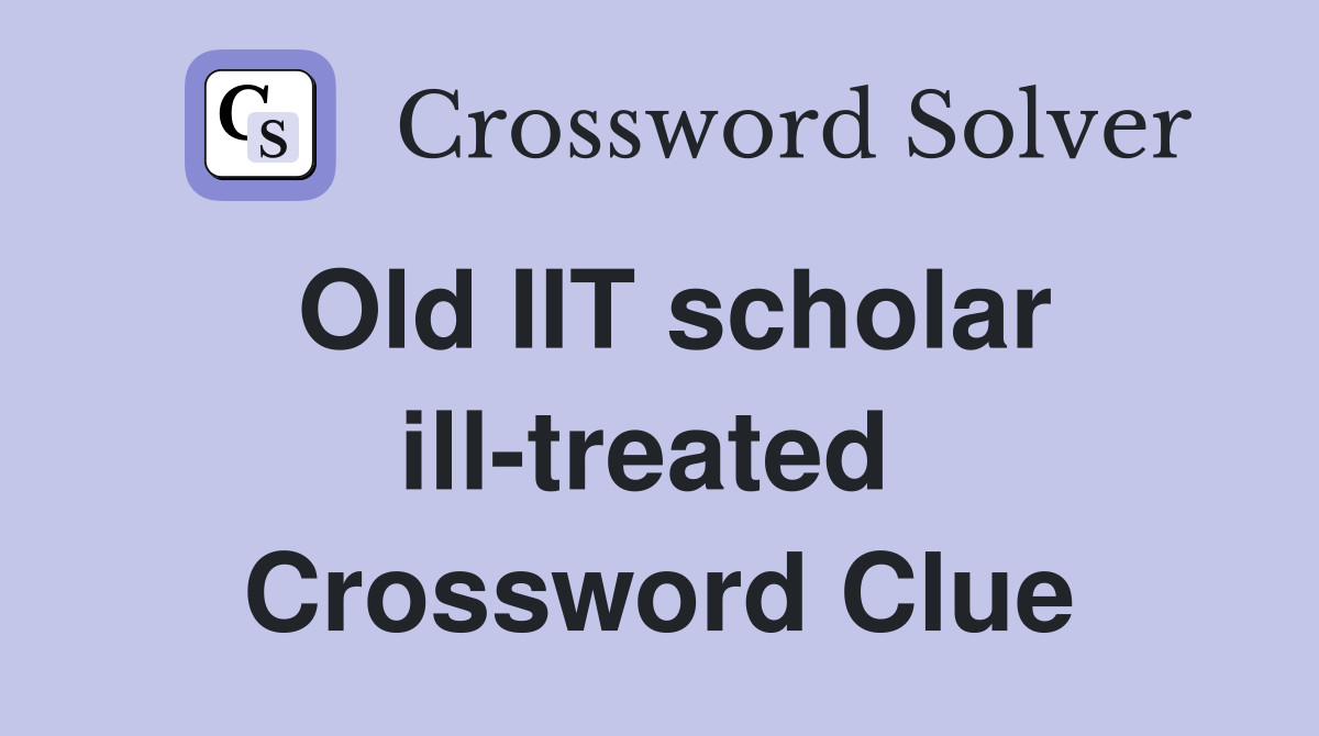 Old IIT scholar ill-treated  Crossword Clue