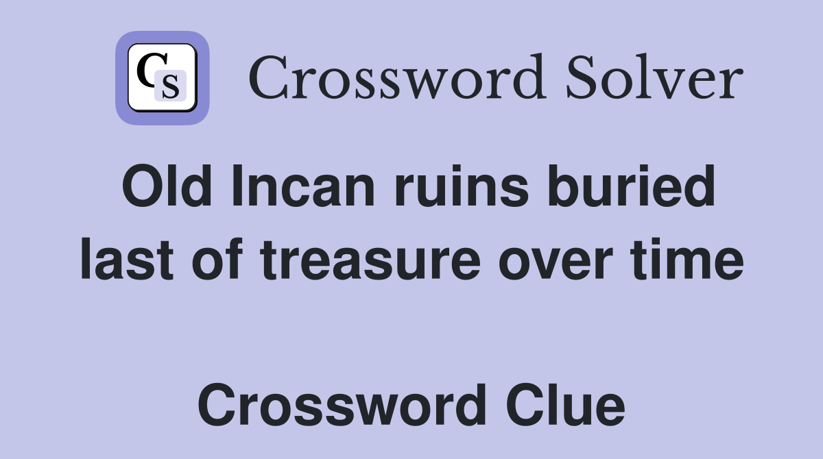 Old Incan ruins buried last of treasure over time  Crossword Clue