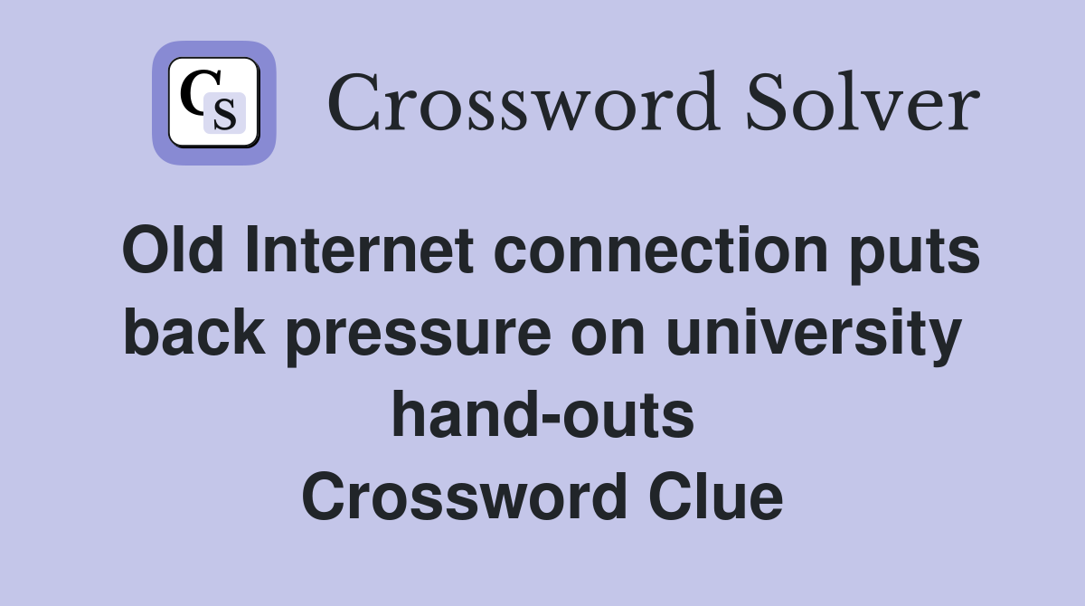 Old Internet connection puts back pressure on university hand-outs Crossword Clue
