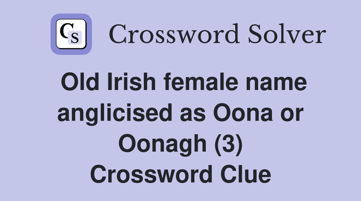 Old Irish female name anglicised as Oona or Oonagh (3) Crossword Clue