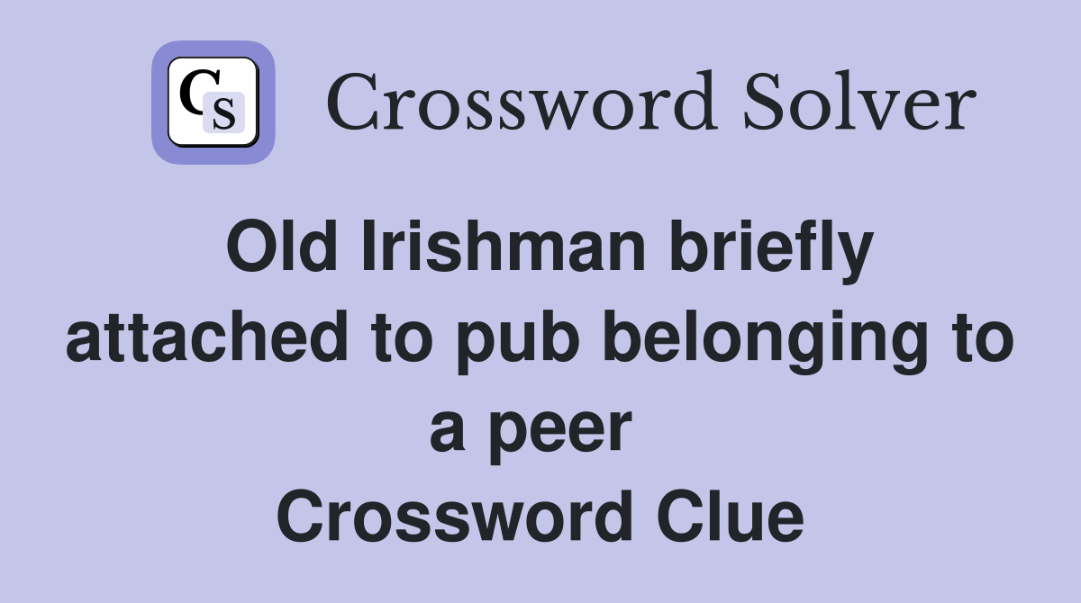 Old Irishman briefly attached to pub belonging to a peer  Crossword Clue