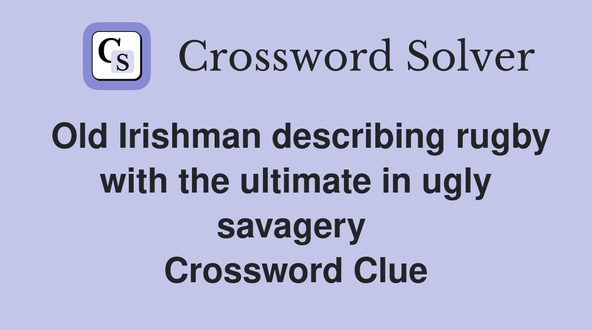 Old Irishman describing rugby with the ultimate in ugly savagery  Crossword Clue