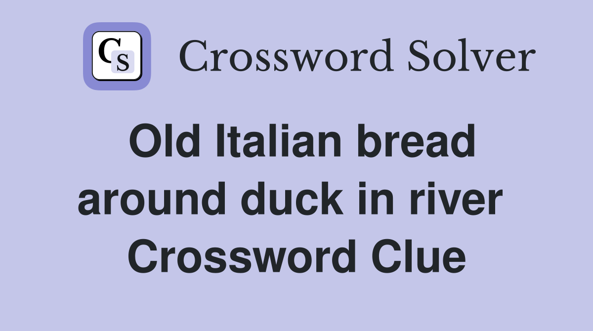 Old Italian bread around duck in river  Crossword Clue