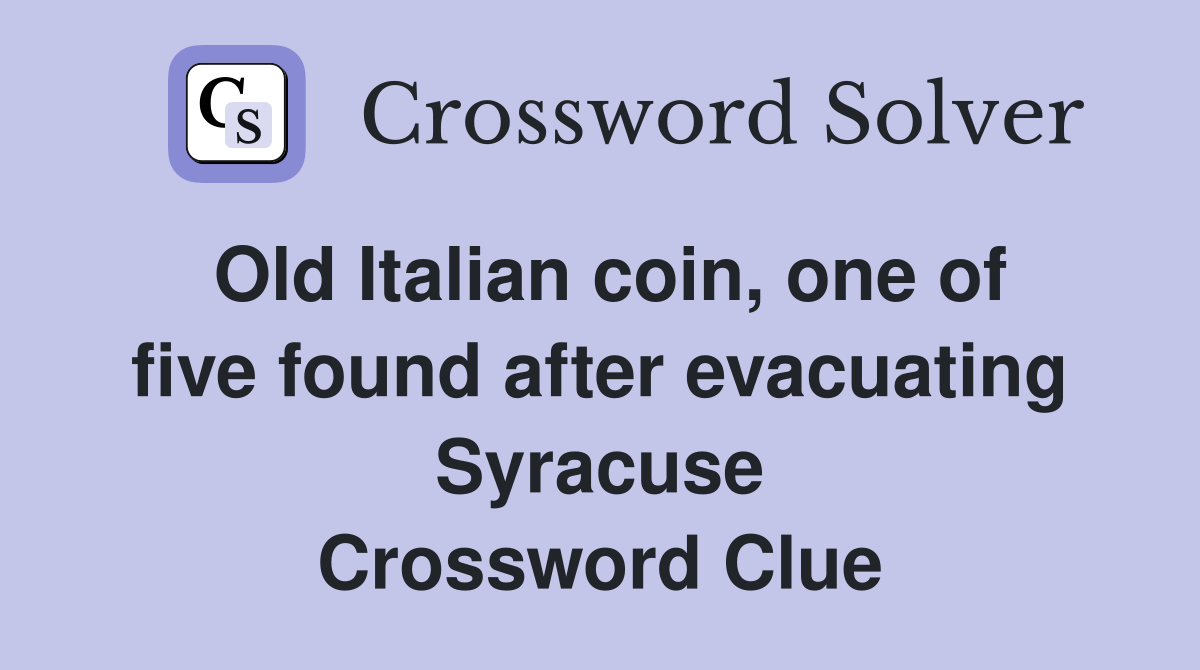 Old Italian coin, one of five found after evacuating Syracuse Crossword Clue