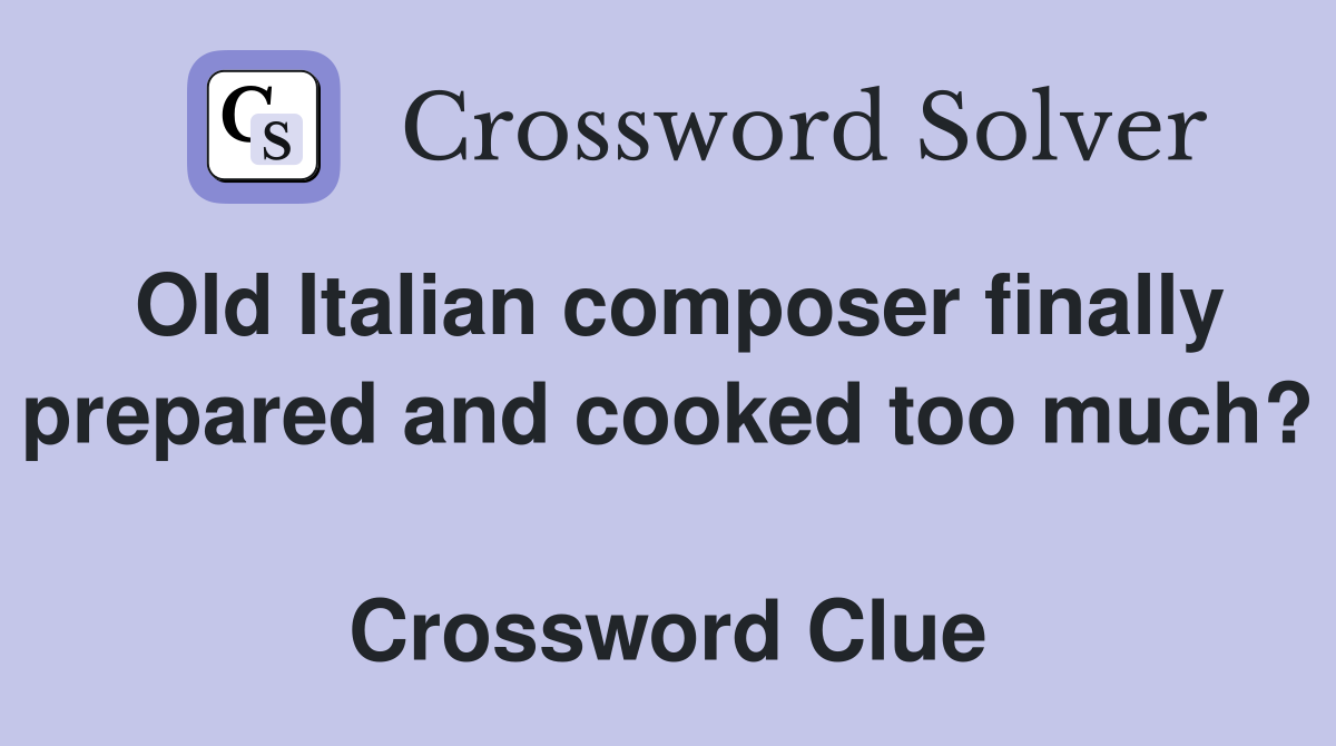 Old Italian composer finally prepared and cooked too much?  Crossword Clue
