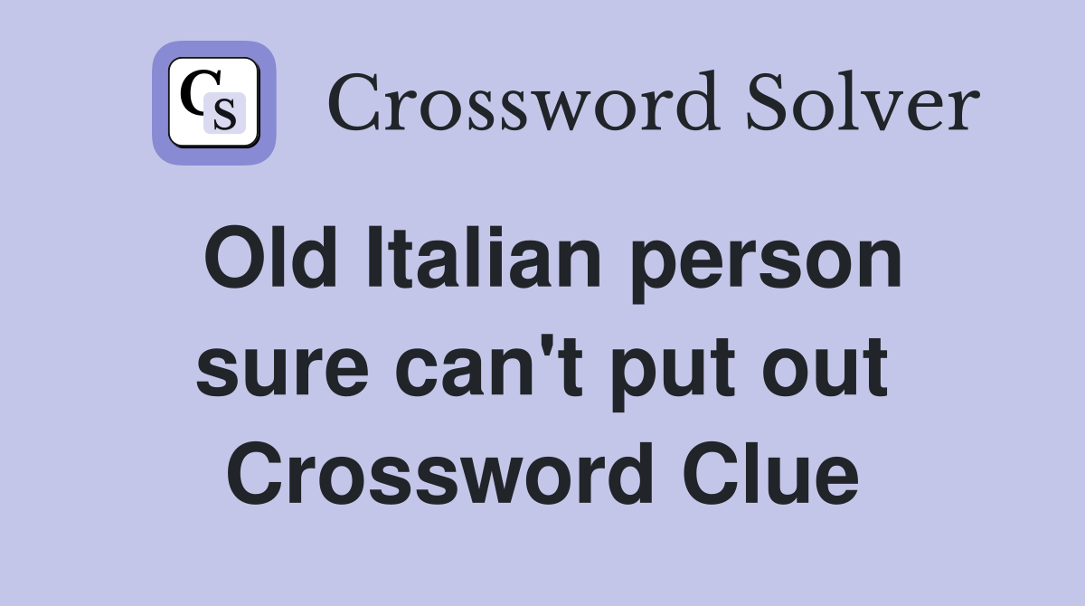 Old Italian person sure can't put out Crossword Clue