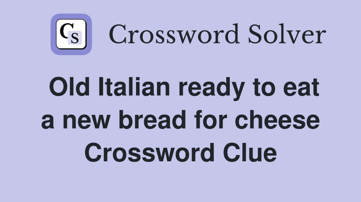 Old Italian ready to eat a new bread for cheese Crossword Clue