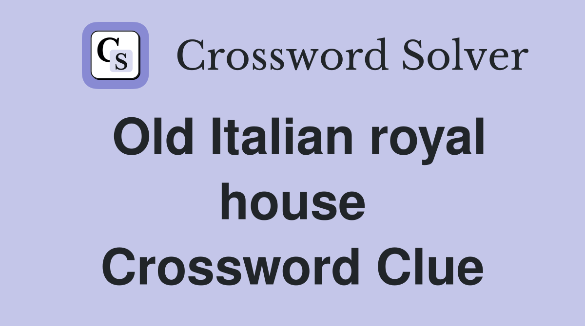 Old Italian royal house Crossword Clue
