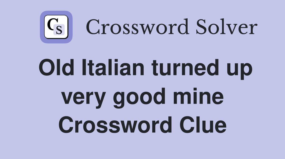 Old Italian turned up very good mine Crossword Clue