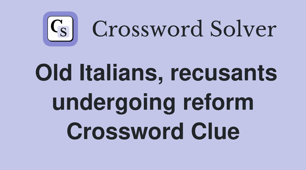 Old Italians, recusants undergoing reform Crossword Clue