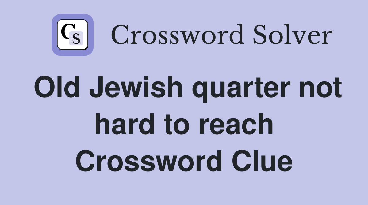 Old Jewish quarter not hard to reach Crossword Clue
