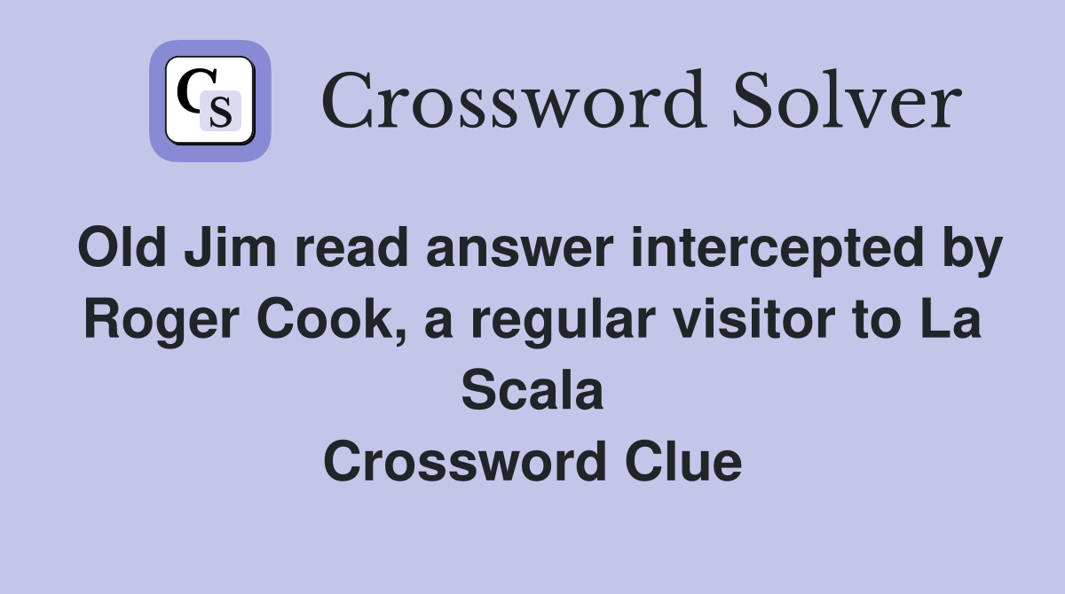 Old Jim read answer intercepted by Roger Cook, a regular visitor to La Scala Crossword Clue