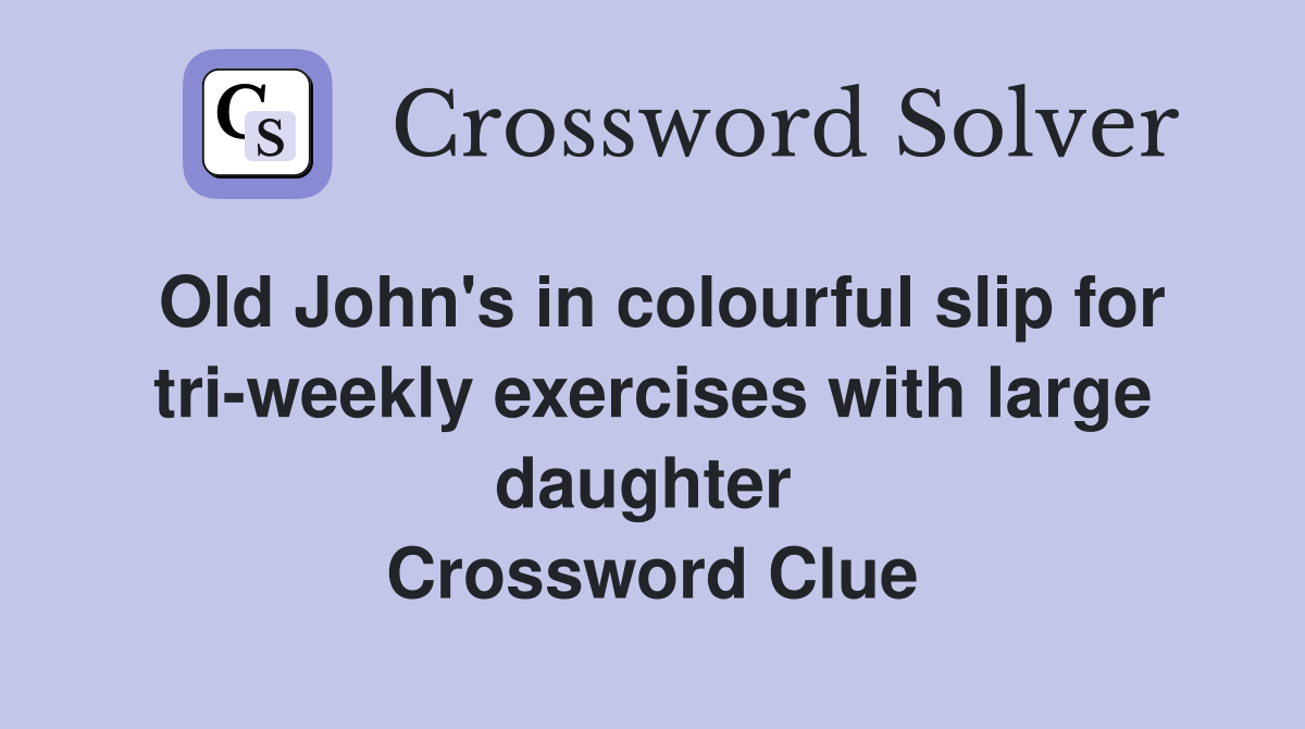 Old John's in colourful slip for tri-weekly exercises with large daughter  Crossword Clue