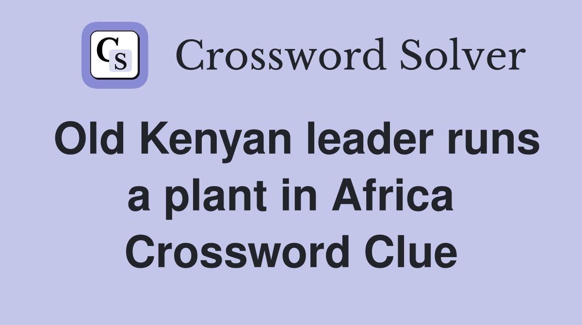 Old Kenyan leader runs a plant in Africa Crossword Clue