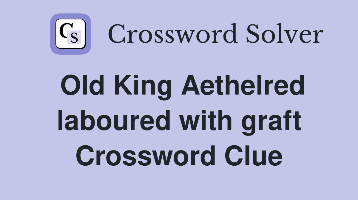 Old King Aethelred laboured with graft Crossword Clue