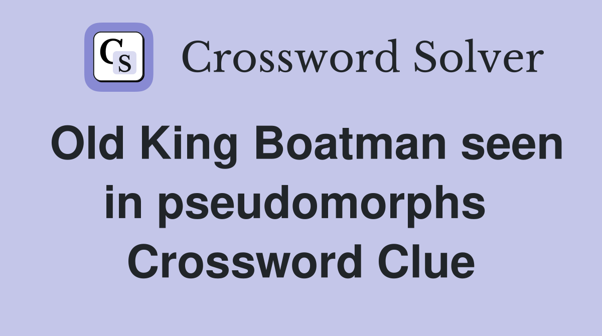 Old King Boatman seen in pseudomorphs  Crossword Clue