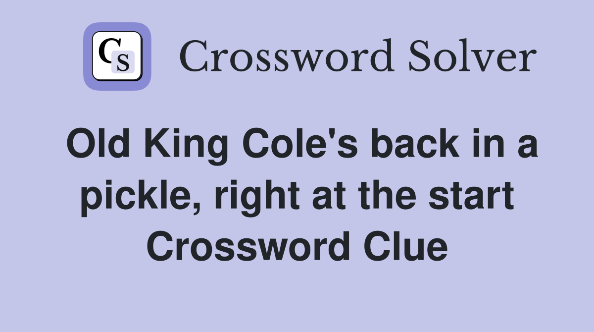 Old King Cole's back in a pickle, right at the start Crossword Clue