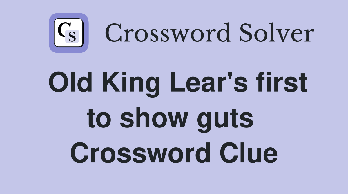 Old King Lear's first to show guts  Crossword Clue