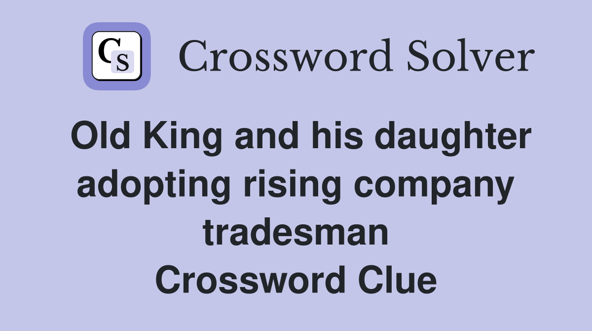 Old King and his daughter adopting rising company tradesman Crossword Clue
