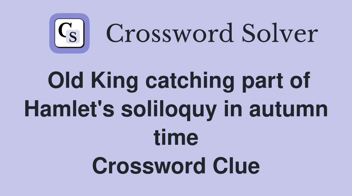 Old King catching part of Hamlet's soliloquy in autumn time Crossword Clue