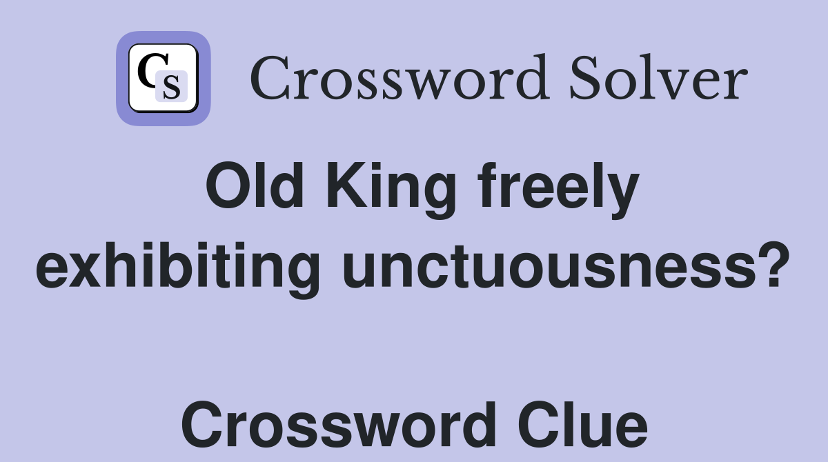 Old King freely exhibiting unctuousness?  Crossword Clue