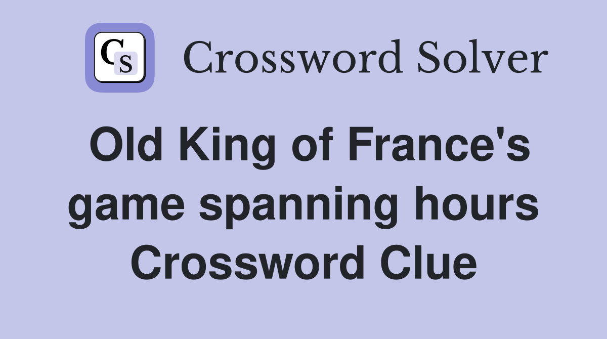 Old King of France's game spanning hours Crossword Clue