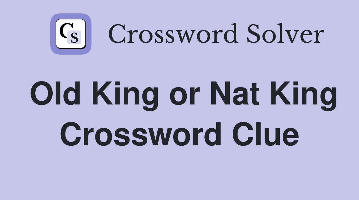Old King or Nat King Crossword Clue